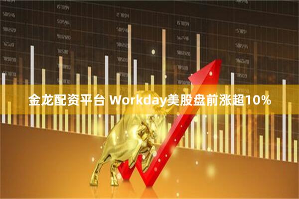 金龙配资平台 Workday美股盘前涨超10%