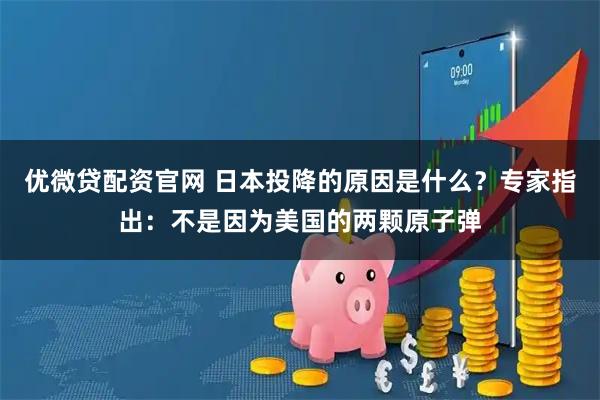 优微贷配资官网 日本投降的原因是什么？专家指出：不是因为美国的两颗原子弹