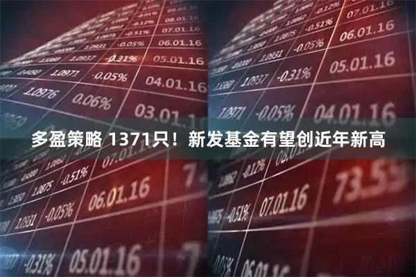 多盈策略 1371只！新发基金有望创近年新高