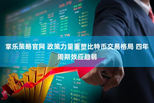 掌乐策略官网 政策力量重塑比特币交易格局 四年周期效应趋弱