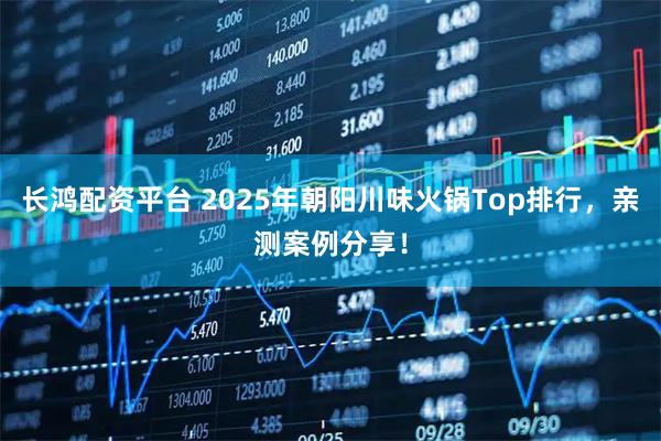 长鸿配资平台 2025年朝阳川味火锅Top排行，亲测案例分享！
