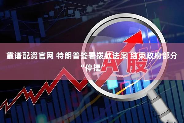 靠谱配资官网 特朗普签署拨款法案 结束政府部分“停摆”