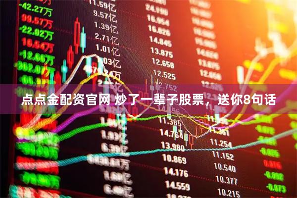 点点金配资官网 炒了一辈子股票，送你8句话