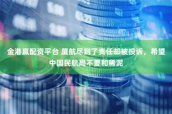 金港赢配资平台 厦航尽到了责任却被投诉，希望中国民航局不要和稀泥